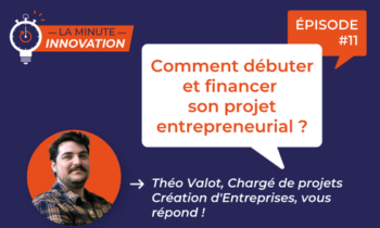 La Minute Innovation – Comment débuter et financer son projet entrepreneurial ?