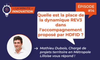 La Minute Innovation – Quelle est la place de la dynamique REV3 dans l’accompagnement proposé par HDFID ?