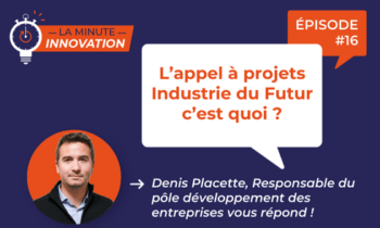 La Minute Innovation – L’appel à projet Industrie du Futur, c’est quoi ?